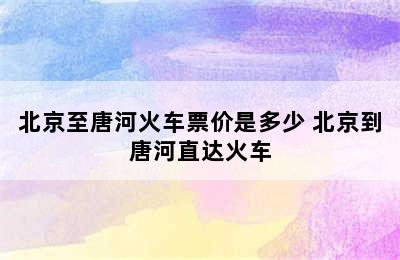 北京至唐河火车票价是多少 北京到唐河直达火车